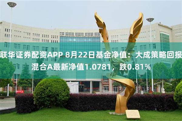联华证券配资APP 8月22日基金净值：大成策略回报混合A最新净值1.0781，跌0.81%