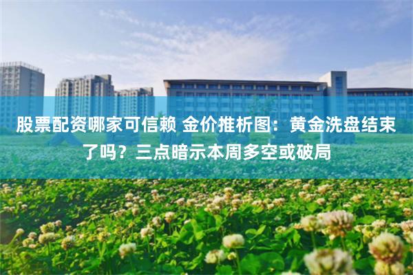 股票配资哪家可信赖 金价推析图：黄金洗盘结束了吗？三点暗示本周多空或破局