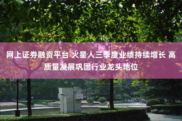 网上证劵融资平台 火星人三季度业绩持续增长 高质量发展巩固行业龙头地位