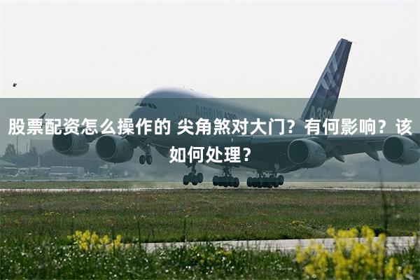 股票配资怎么操作的 尖角煞对大门？有何影响？该如何处理？