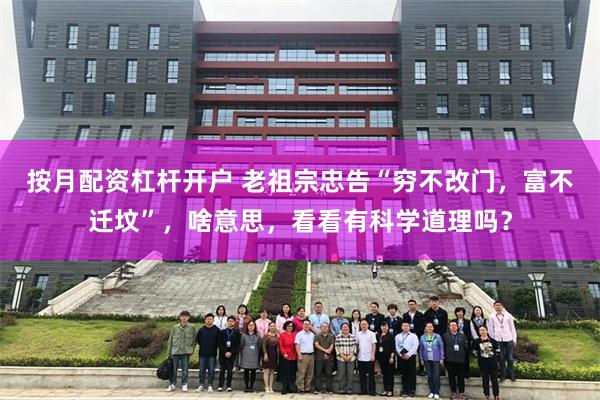 按月配资杠杆开户 老祖宗忠告“穷不改门，富不迁坟”，啥意思，看看有科学道理吗？