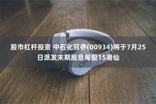 股市杠杆投资 中石化冠德(00934)将于7月25日派发末期
