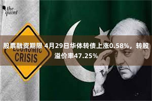 股票融资期限 4月29日华体转债上涨0.58%，转股溢价率4