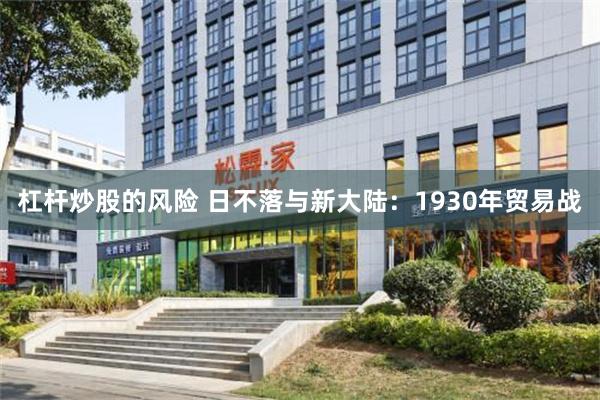 杠杆炒股的风险 日不落与新大陆：1930年贸易战