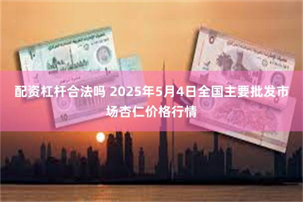 配资杠杆合法吗 2025年5月4日全国主要批发市场杏仁价格行