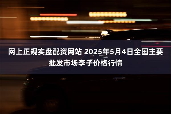 网上正规实盘配资网站 2025年5月4日全国主要批发市场李子