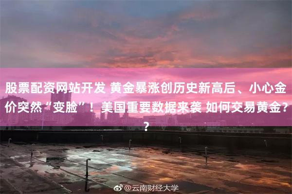 股票配资网站开发 黄金暴涨创历史新高后、小心金价突然“变脸”