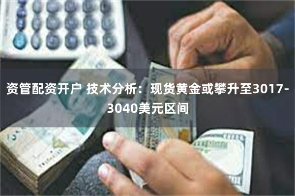 资管配资开户 技术分析：现货黄金或攀升至3017-3040美