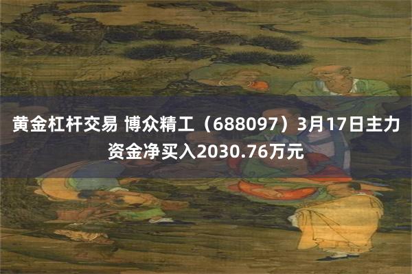 黄金杠杆交易 博众精工（688097）3月17日主力资金净买