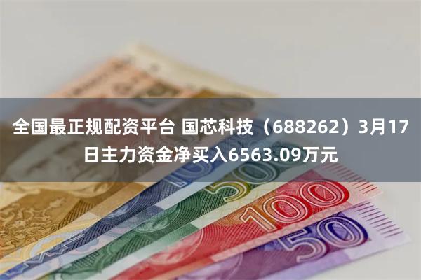 全国最正规配资平台 国芯科技（688262）3月17日主力资