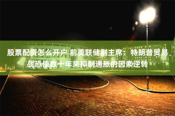 股票配资怎么开户 前美联储副主席：特朗普贸易战恐使数十年来抑