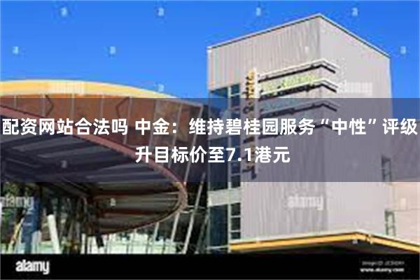 配资网站合法吗 中金：维持碧桂园服务“中性”评级 升目标价至
