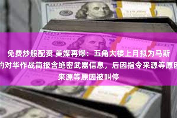 免费炒股配资 美媒再爆：五角大楼上月拟为马斯克准备的对华作战