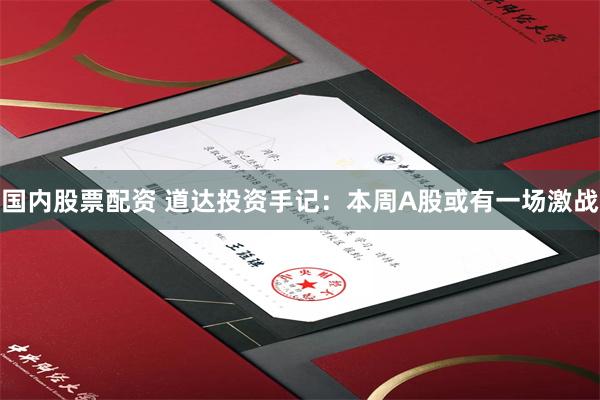 国内股票配资 道达投资手记：本周A股或有一场激战