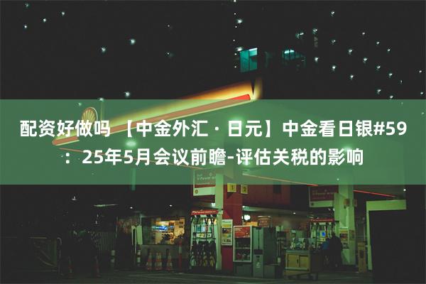 配资好做吗 【中金外汇 · 日元】中金看日银#59：25年5