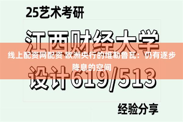 线上配资网配资 欧洲央行的维勒鲁瓦：仍有逐步降息的空间