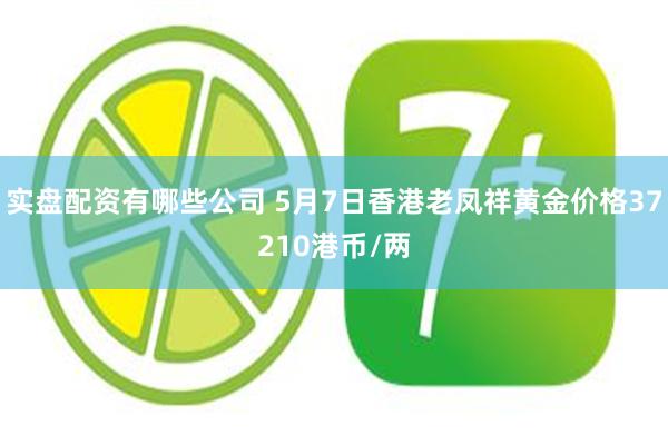 实盘配资有哪些公司 5月7日香港老凤祥黄金价格37210港币