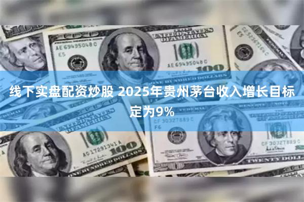 线下实盘配资炒股 2025年贵州茅台收入增长目标定为9%