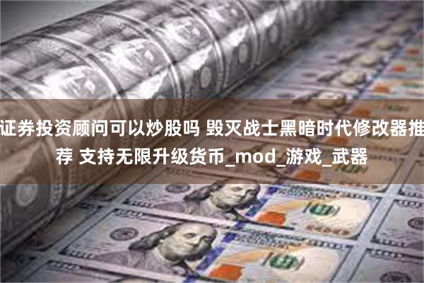 证券投资顾问可以炒股吗 毁灭战士黑暗时代修改器推荐 支持无限