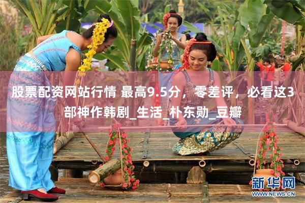 股票配资网站行情 最高9.5分，零差评，必看这3部神作韩剧_