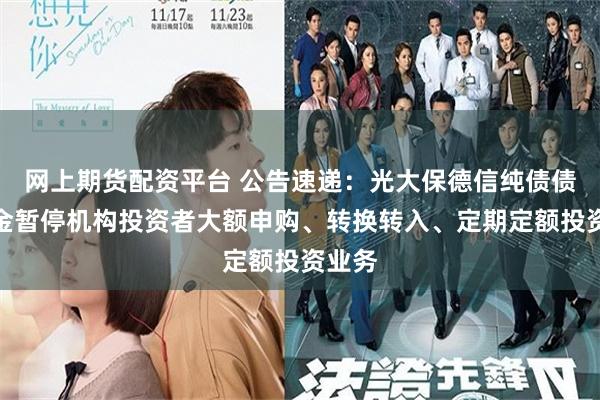 网上期货配资平台 公告速递：光大保德信纯债债券基金暂停机构投
