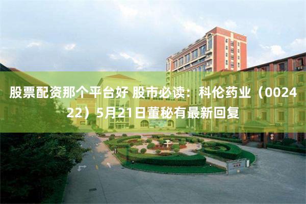 股票配资那个平台好 股市必读：科伦药业（002422）5月2