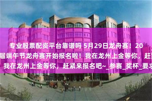 专业股票配资平台靠谱吗 5月29日龙舟赛！2025年龙州县上