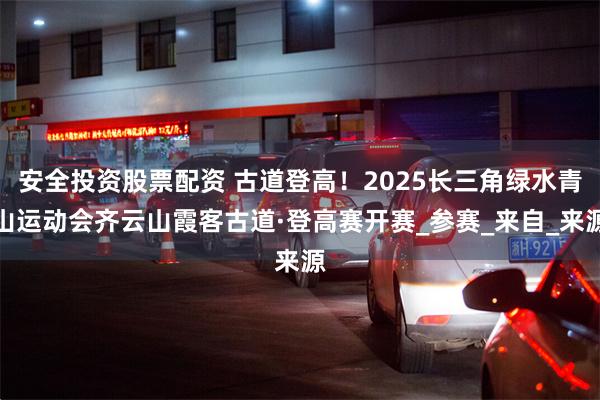安全投资股票配资 古道登高！2025长三角绿水青山运动会齐云