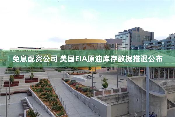 免息配资公司 美国EIA原油库存数据推迟公布