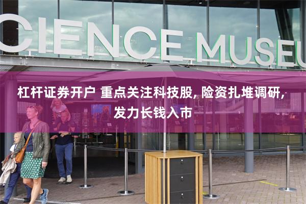 杠杆证券开户 重点关注科技股, 险资扎堆调研, 发力长钱入市