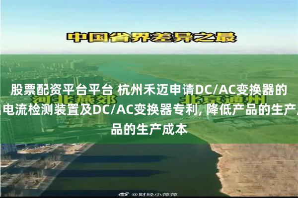 股票配资平台平台 杭州禾迈申请DC/AC变换器的输出电流检测
