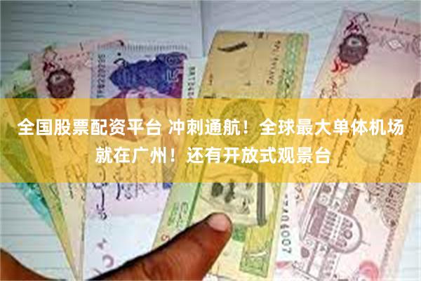 全国股票配资平台 冲刺通航！全球最大单体机场 就在广州！还有