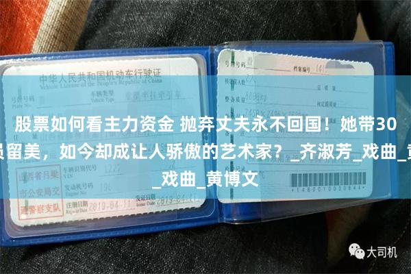 股票如何看主力资金 抛弃丈夫永不回国！她带30名演员留美，如