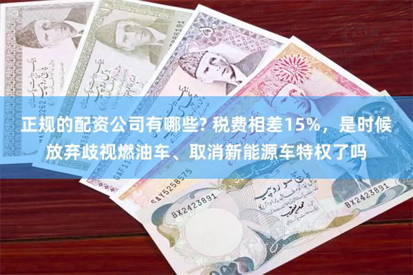 正规的配资公司有哪些? 税费相差15%，是时候放弃歧视燃油车