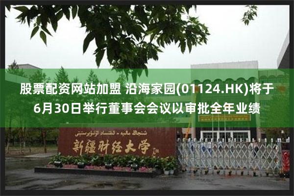 股票配资网站加盟 沿海家园(01124.HK)将于6月30日
