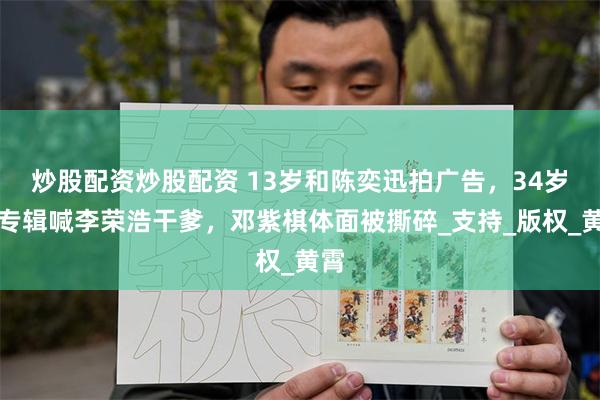 炒股配资炒股配资 13岁和陈奕迅拍广告，34岁发专辑喊李荣浩