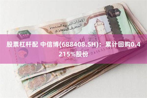 股票杠杆配 中信博(688408.SH)：累计回购0.421