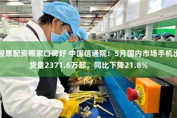 股票配资哪家口碑好 中国信通院：5月国内市场手机出货量237