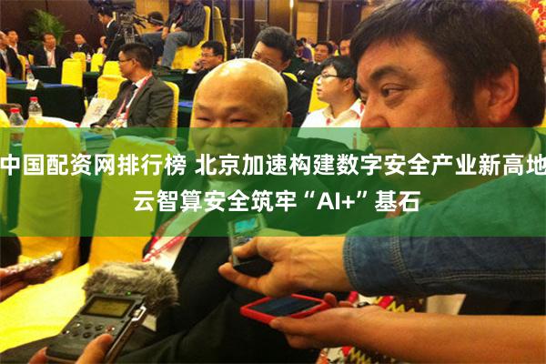 中国配资网排行榜 北京加速构建数字安全产业新高地 云智算安全