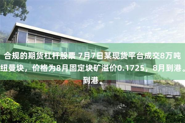 合规的期货杠杆股票 7月7日某现货平台成交8万吨纽曼块，价格